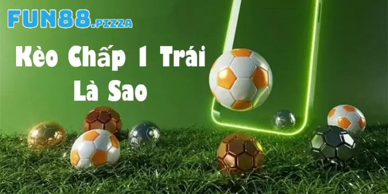 Khám Phá Những Đặc Trưng Cơ Bản Của Kèo Chấp 1 Trái Fun88